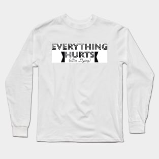 EVERYTHING HURTS (I'M DYING) Long Sleeve T-Shirt